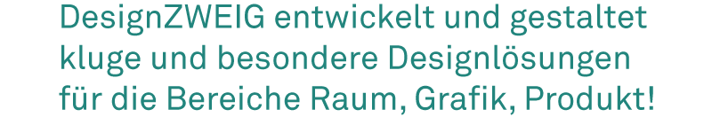 DesignZWEIG entwickelt und gestaltet kluge und besondere Designlösungen für die Bereiche Raum, Grafik, Produkt!